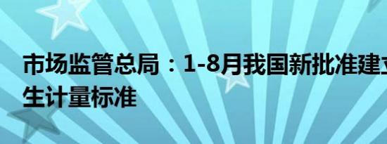 市场监管总局：1-8月我国新批准建立一批民生计量标准
