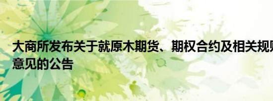 大商所发布关于就原木期货、期权合约及相关规则公开征求意见的公告