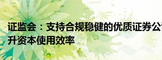 证监会：支持合规稳健的优质证券公司适度提升资本使用效率
