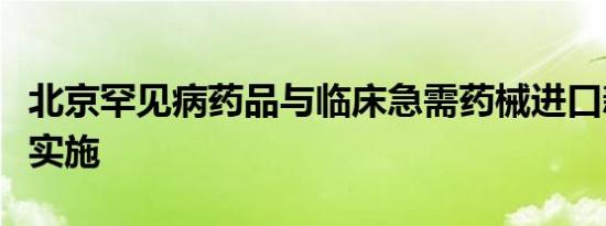 北京罕见病药品与临床急需药械进口新政正式实施