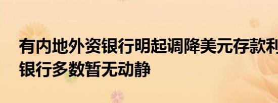 有内地外资银行明起调降美元存款利率 中资银行多数暂无动静