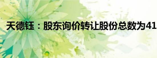 天德钰：股东询价转让股份总数为410万股