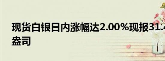 现货白银日内涨幅达2.00%现报31.40美元/盎司