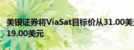美银证券将ViaSat目标价从31.00美元下调至19.00美元