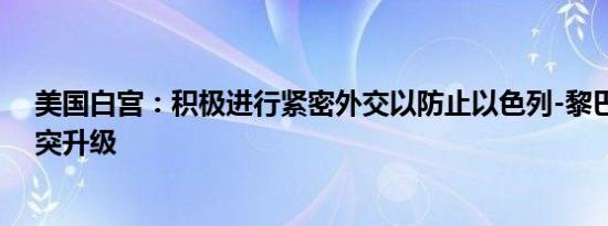 美国白宫：积极进行紧密外交以防止以色列-黎巴嫩边境冲突升级