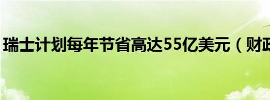 瑞士计划每年节省高达55亿美元（财政开支）