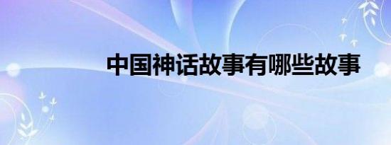 中国神话故事有哪些故事