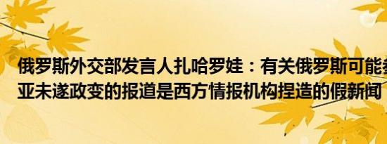 俄罗斯外交部发言人扎哈罗娃：有关俄罗斯可能参与亚美尼亚未遂政变的报道是西方情报机构捏造的假新闻