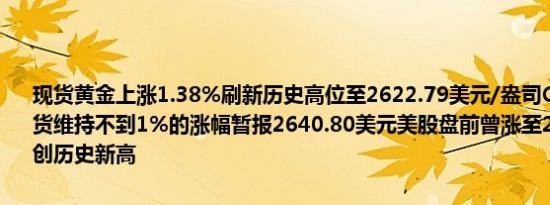 现货黄金上涨1.38%刷新历史高位至2622.79美元/盎司COMEX黄金期货维持不到1%的涨幅暂报2640.80美元美股盘前曾涨至2644.90美元创历史新高