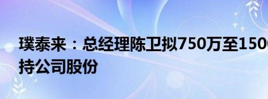 璞泰来：总经理陈卫拟750万至1500万元增持公司股份