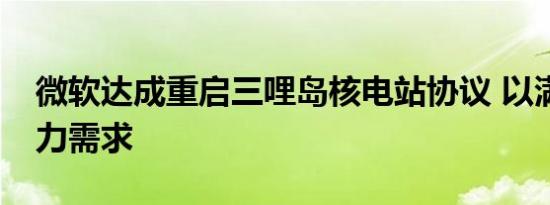 微软达成重启三哩岛核电站协议 以满足AI电力需求