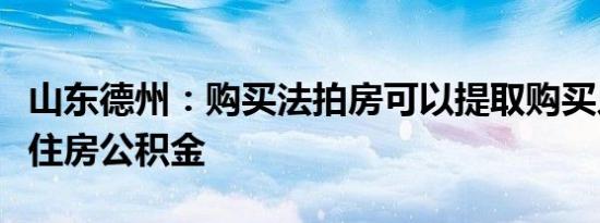山东德州：购买法拍房可以提取购买人和配偶住房公积金