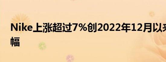 Nike上涨超过7%创2022年12月以来最大涨幅