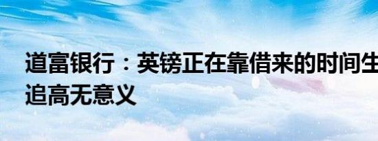 道富银行：英镑正在靠借来的时间生存 目前追高无意义