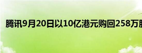 腾讯9月20日以10亿港元购回258万股股份