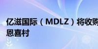亿滋国际（MDLZ）将收购中国烘焙食品公司恩喜村