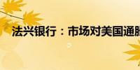 法兴银行：市场对美国通胀预期过于看衰