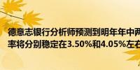 德意志银行分析师预测到明年年中两年期和10年期美债收益率将分别稳定在3.50%和4.05%左右