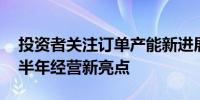 投资者关注订单产能新进展 上市公司透露下半年经营新亮点