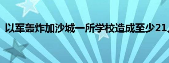 以军轰炸加沙城一所学校造成至少21人死亡