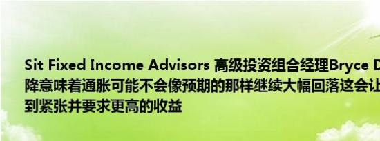 Sit Fixed Income Advisors 高级投资组合经理Bryce Doty：利率下降意味着通胀可能不会像预期的那样继续大幅回落这会让长债投资者感到紧张并要求更高的收益