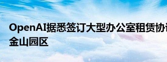 OpenAI据悉签订大型办公室租赁协议扩建旧金山园区