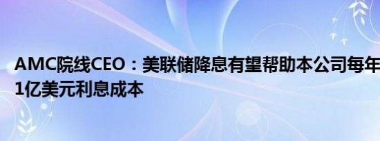 AMC院线CEO：美联储降息有望帮助本公司每年节省大约0.1亿美元利息成本