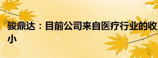 骏鼎达：目前公司来自医疗行业的收入占比较小
