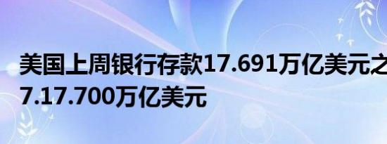 美国上周银行存款17.691万亿美元之前一周17.17.700万亿美元
