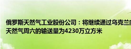 俄罗斯天然气工业股份公司：将继续通过乌克兰向欧洲输送天然气周六的输送量为4230万立方米