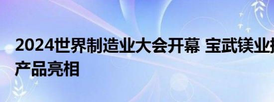 2024世界制造业大会开幕 宝武镁业携轻量化产品亮相