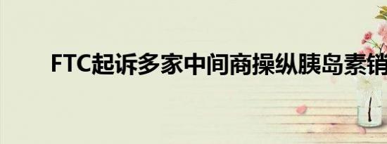 FTC起诉多家中间商操纵胰岛素销售