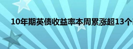 10年期英债收益率本周累涨超13个基点