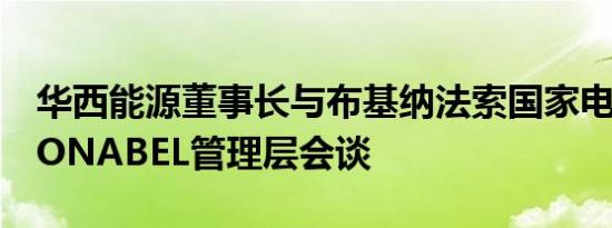 华西能源董事长与布基纳法索国家电力公司SONABEL管理层会谈