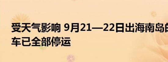 受天气影响 9月21—22日出海南岛的旅客列车已全部停运