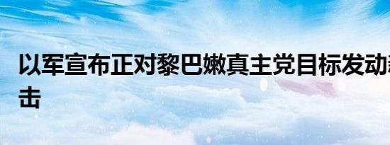 以军宣布正对黎巴嫩真主党目标发动新一轮袭击