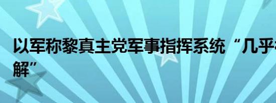 以军称黎真主党军事指挥系统“几乎被彻底瓦解”