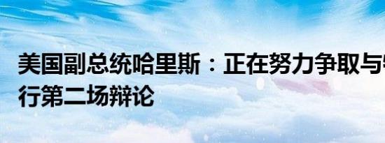 美国副总统哈里斯：正在努力争取与特朗普进行第二场辩论
