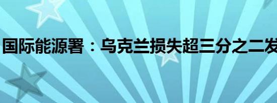 国际能源署：乌克兰损失超三分之二发电能力