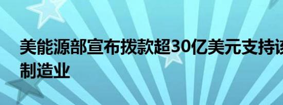 美能源部宣布拨款超30亿美元支持该国电池制造业