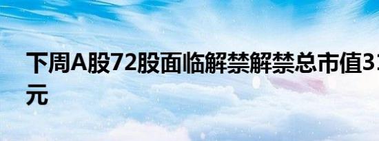 下周A股72股面临解禁解禁总市值318.04亿元