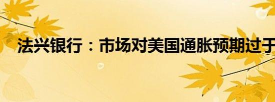 法兴银行：市场对美国通胀预期过于看衰