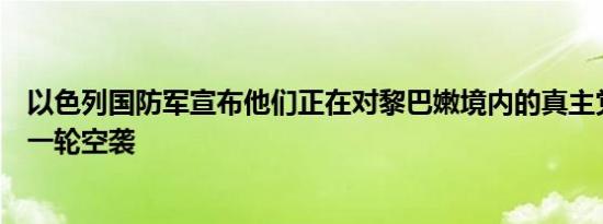 以色列国防军宣布他们正在对黎巴嫩境内的真主党目标发动一轮空袭