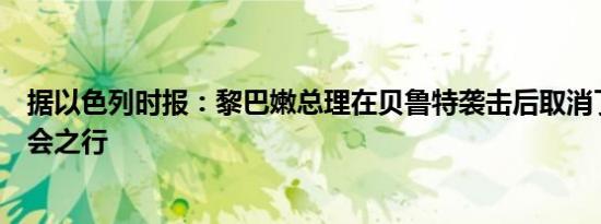 据以色列时报：黎巴嫩总理在贝鲁特袭击后取消了联合国大会之行