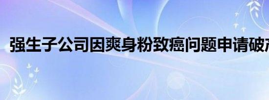 强生子公司因爽身粉致癌问题申请破产保护