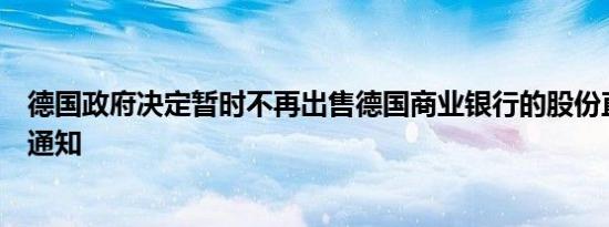 德国政府决定暂时不再出售德国商业银行的股份直至进一步通知