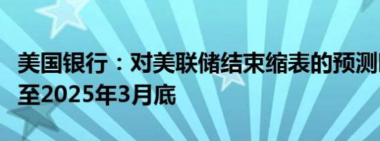 美国银行：对美联储结束缩表的预测时间推迟至2025年3月底