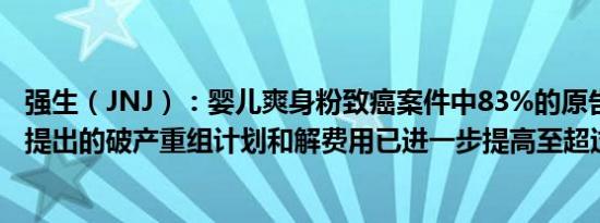 强生（JNJ）：婴儿爽身粉致癌案件中83%的原告支持公司提出的破产重组计划和解费用已进一步提高至超过80亿美元