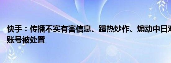 快手：传播不实有害信息、蹭热炒作、煽动中日对立90余个账号被处置