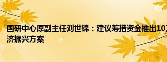 国研中心原副主任刘世锦：建议筹措资金推出10万亿规模经济振兴方案